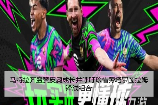 马特拉齐盛赞皮奥成长并呼吁珍惜劳塔罗图拉姆锋线组合